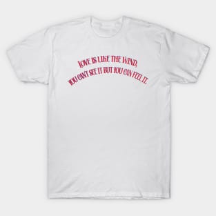 LOVE IS LIKE THE WIND, YOU CAN'T SEE IT BUT YOU CAN FEEL IT T-Shirt